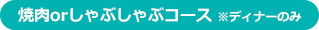 焼き肉orしゃぶしゃぶコース ※ディナーのみ