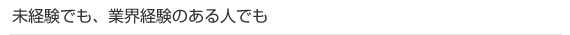 未経験でも、業界経験のある人でも
